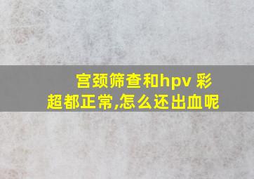 宫颈筛查和hpv 彩超都正常,怎么还出血呢